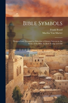 Bible Symbols; Designed and Arranged to Stimulate a Greater Interest in the Study of the Bible by Both Young and Old by Van Marter, Martha