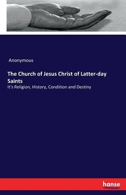 The Church of Jesus Christ of Latter-day Saints: It's Religion, History, Condition and Destiny by Anonymous
