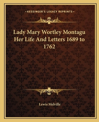 Lady Mary Wortley Montagu Her Life And Letters 1689 to 1762 by Melville, Lewis