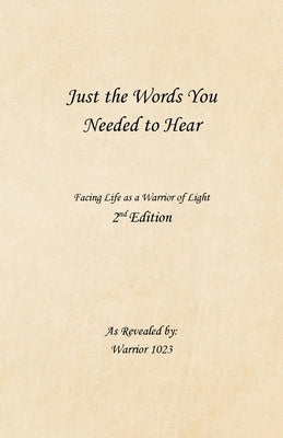 Just the Words You Needed to Hear: Facing Life as a Warrior of Light by Warrior 1023