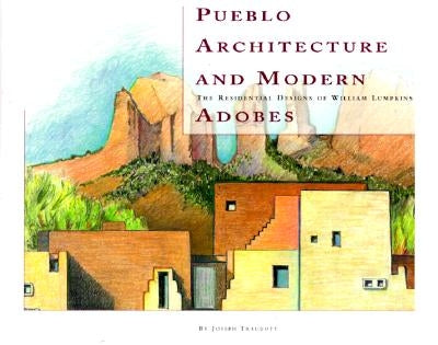 Pueblo Architecture and Modern Adobes: The Residential Designs of William Lumpkins: The Residential Designs of William Lumpkins by Traugott, Joseph