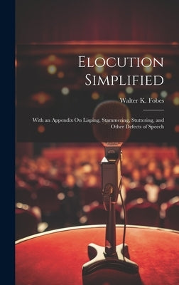 Elocution Simplified: With an Appendix On Lisping, Stammering, Stuttering, and Other Defects of Speech by Fobes, Walter K.