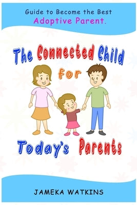 The Connected Child for Today's Parents: Guide to Become the Best Adoptive Parent by Watkins, Jameka