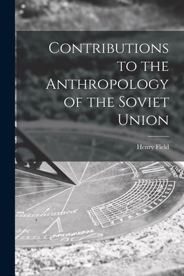 Contributions to the Anthropology of the Soviet Union by Field, Henry 1902-
