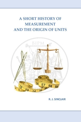 A Short History of Measurement and the Origin of Units by Sinclair, Roderick J.