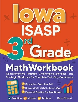 Iowa ISASP 3rd Grade Math Workbook: Comprehensive Practice, Challenging Exercises, and Strategic Guidance for Complete Test-Day Confidence by Nazari, Reza