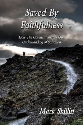 Saved By Faithfulness: How The Covenant Shapes Our Understanding of Salvation by Skillin, Mark