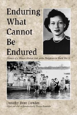 Enduring What Cannot Be Endured: Memoir of a Woman Medical Aide in the Philippines in World War II by Dowlen, Dorothy Dore