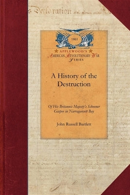 A History of the Destruction of His Brit: Accompanied by the Correspondence Connected Therewith; The Action of the General Assembly of Rhode Island Th by Bartlett, John
