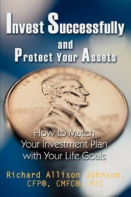 Invest Successfully and Protect Your Assets: How to Match Your Investment Plan with Your Life Goals by Johnson, Richard Allison