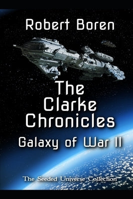 The Clarke Chronicles - Galaxy of War II: The Seeded Universe Collection by Boren, Robert