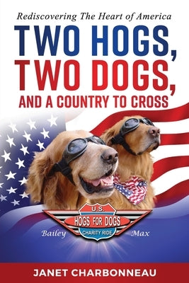 Two Hogs, Two Dogs, and a Country to Cross: Rediscovering the Heart of America by Charbonneau, Janet