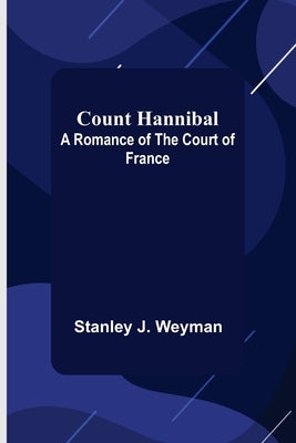 Count Hannibal; A Romance of the Court of France by J. Weyman, Stanley