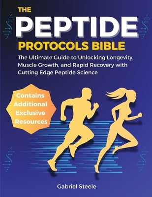 The Peptide Protocols Bible: The Ultimate Guide to Unlocking Longevity, Muscle Growth, and Rapid Recovery with Cutting Edge Peptide Science. by Steele, Gabriel