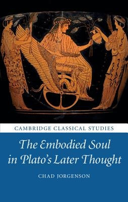 The Embodied Soul in Plato's Later Thought by Jorgenson, Chad