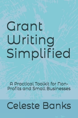 Grant Writing Simplified: A Practical Toolkit for Non-Profits and Small Businesses by Banks, Celeste