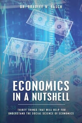 Economics in a Nutshell: Thirty Things That Will Help You Understand The Social Science Of Economics by Rasch, Bradley W.