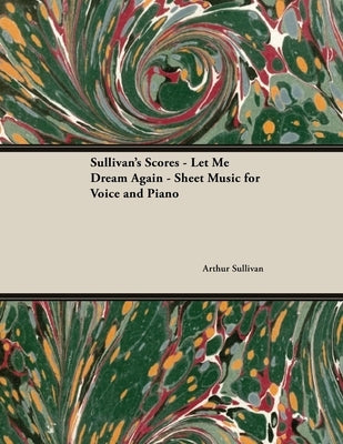 The Scores of Sullivan - Let Me Dream Again - Sheet Music for Voice and Piano by Sullivan, Arthur