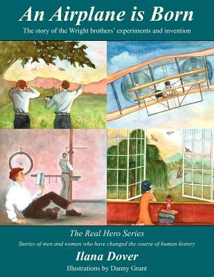 An Airplane is Born: The story of the Wright brothers' experiments and invention by Dover, Ilana
