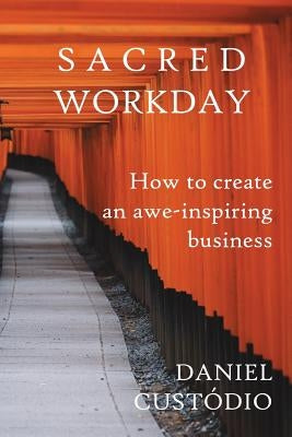 Sacred Workday: How to Create an Awe-Inspiring Business by Custodio, Daniel