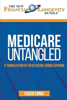 Medicare Untangled: A Translation of Healthcare Gobbledygook by Emma, Karen