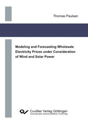 Modeling and Forecasting Wholesale Electricity Prices under Consideration of Wind and Solar Power by Paulsen, Thomas
