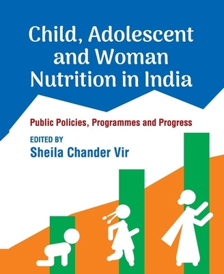Child, Adolescent and Woman Nutrition in India: Public Policies, Programmes and Progress by Vir, Sheila Chander