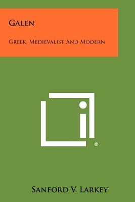 Galen: Greek, Medievalist And Modern by Larkey, Sanford V.
