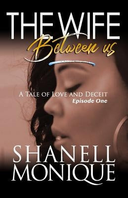 The Wife Between Us: A Tale Of Love AND Deceit Episode One by Monique, Shanell