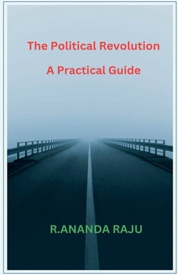 The Political Revolution A Practical Guide by Raju, Ananda