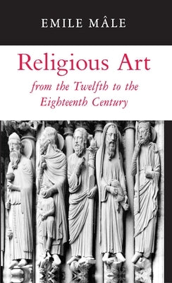 Religious Art from the Twelfth to the Eighteenth Century by Mâle, Emile