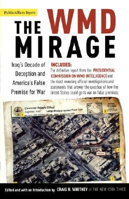 The WMD Mirage: Iraq's Decade of Deception and America's False Premise for War by Whitney, Craig R.