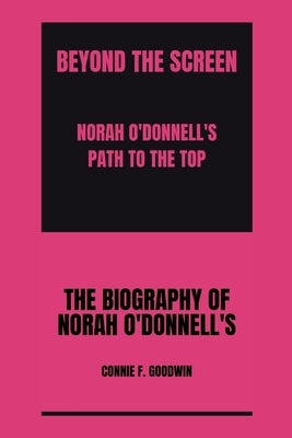Beyond the Screen: : Norah O'Donnell's Path to the Top by F. Goodwin, Connie