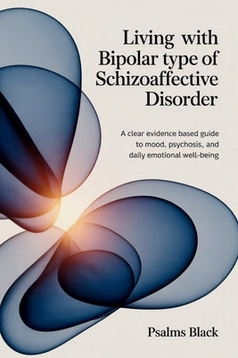 Living with Bipolar Type Of Schizoaffective Disorder: A Clear Evidence Based Guide To Mood, Psychosis, and Daily Emotional Well-being by Black, Psalms