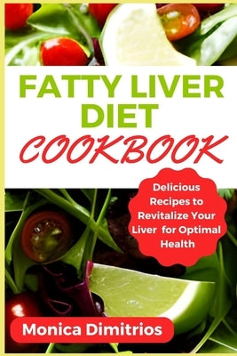 Fatty Liver Diet Cookbook: Delicious Recipes to Revitalize Your Liver for Optimal Health by Dimitrios, Monica
