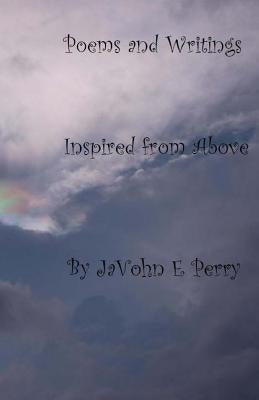 Poems and Writings: Inspired from Above by Perry, Javohn E.