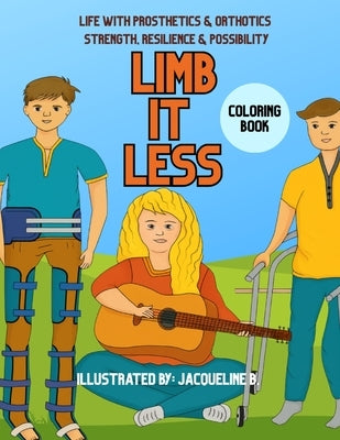 Limbitless: Life with Prosthetics & Orthotics Strength, Resilience & Possibility by B, Jacqueline