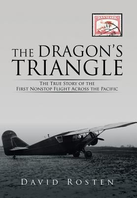 The Dragon's Triangle: The True Story of the First Nonstop Flight Across the Pacific by Rosten, David