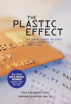 The Plastic Effect: How Urban Legends Influence the Use and Misuse of Credit Cards by Bauer, Polly A.