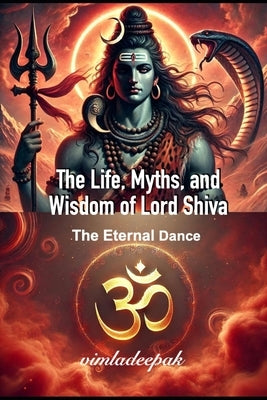 The Life, Myths, and Wisdom of Lord Shiva: The Eternal Dance by Deepak, Vimla