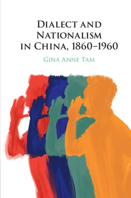 Dialect and Nationalism in China, 1860-1960 by Tam, Gina Anne
