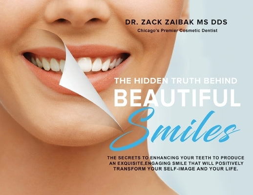 The Hidden Truth Behind Beautiful Smiles: The secrets to enhancing your teeth to produce an exquisite, engaging smile that will positively transform y by Zaibak, Zack