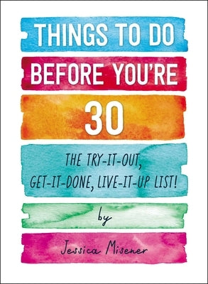 Things to Do Before You're 30: The Try-It-Out, Get-It-Done, Live-It-Up List! by Misener, Jessica