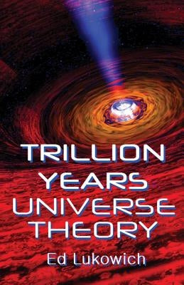 Trillion Years Universe Theory by Lukowich, Ed Richard