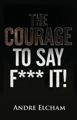 The Courage to Say "F*** It!" by Elcham, Andre