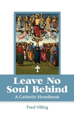 Leave No Soul Behind: A Handbook for Catholics by Vilbig, Fred