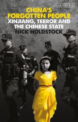China's Forgotten People: Xinjiang, Terror and the Chinese State by Holdstock, Nick