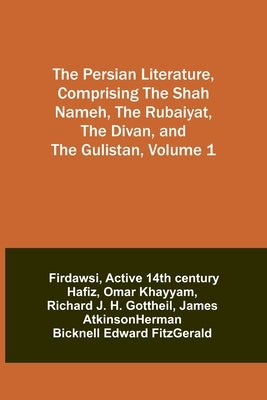 The Persian Literature, Comprising The Shah Nameh, The Rubaiyat, The Divan, and The Gulistan, Volume 1 by Firdawsi