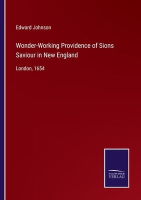 Wonder-Working Providence of Sions Saviour in New England: London, 1654 by Johnson, Edward