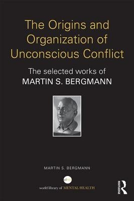 The Origins and Organization of Unconscious Conflict: The Selected Works of Martin S. Bergmann by Bergmann, Martin S.